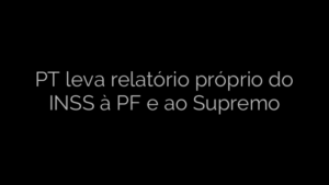 ​PT leva relatório próprio do INSS à PF e ao Supremo 